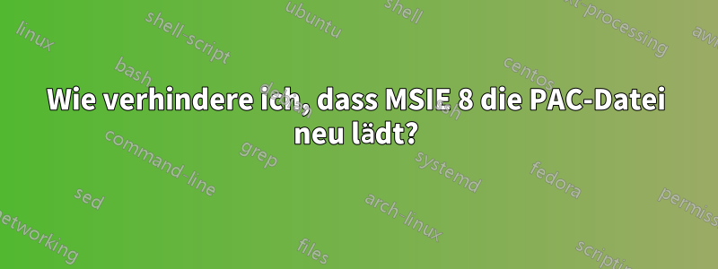 Wie verhindere ich, dass MSIE 8 die PAC-Datei neu lädt?