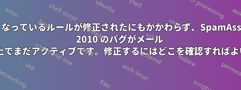 問題となっているルールが修正されたにもかかわらず、SpamAssassin 2010 のバグがメール サーバー上でまだアクティブです。修正するにはどこを確認すればよいですか?