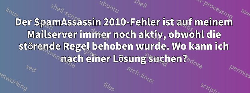 Der SpamAssassin 2010-Fehler ist auf meinem Mailserver immer noch aktiv, obwohl die störende Regel behoben wurde. Wo kann ich nach einer Lösung suchen?