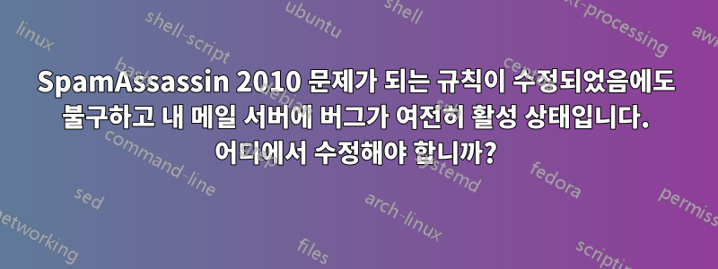 SpamAssassin 2010 문제가 되는 규칙이 수정되었음에도 불구하고 내 메일 서버에 버그가 여전히 활성 상태입니다. 어디에서 수정해야 합니까?