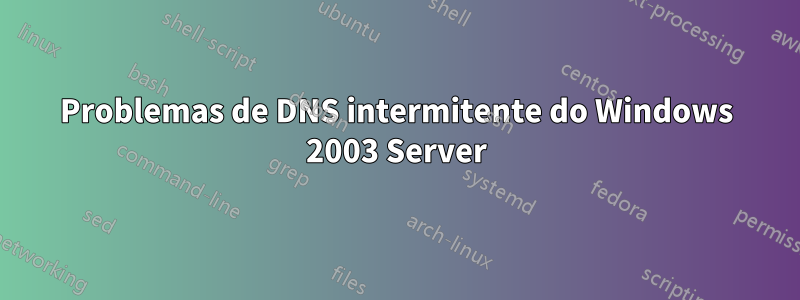 Problemas de DNS intermitente do Windows 2003 Server