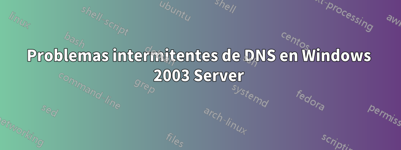 Problemas intermitentes de DNS en Windows 2003 Server