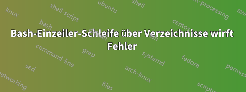 Bash-Einzeiler-Schleife über Verzeichnisse wirft Fehler