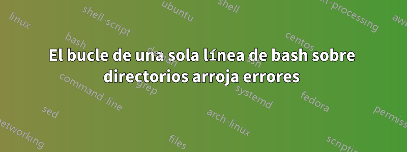 El bucle de una sola línea de bash sobre directorios arroja errores