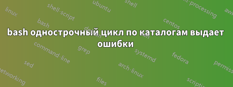 bash однострочный цикл по каталогам выдает ошибки