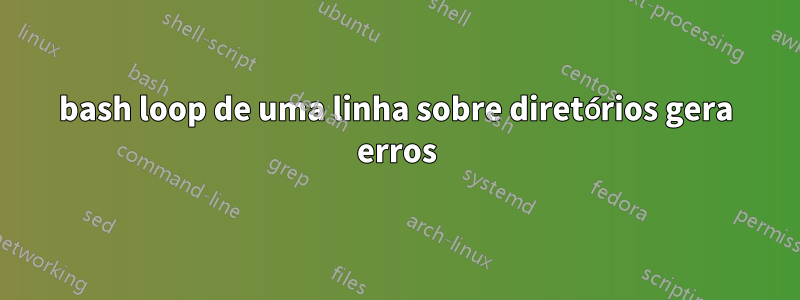 bash loop de uma linha sobre diretórios gera erros