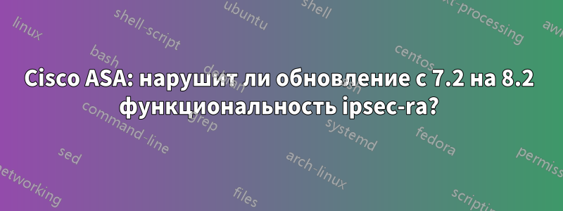 Cisco ASA: нарушит ли обновление с 7.2 на 8.2 функциональность ipsec-ra?