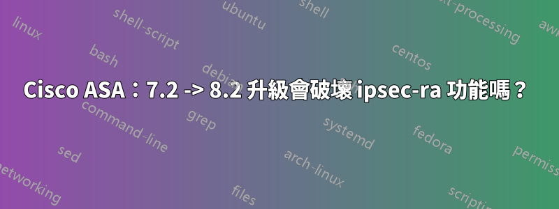 Cisco ASA：7.2 -> 8.2 升級會破壞 ipsec-ra 功能嗎？