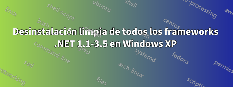 Desinstalación limpia de todos los frameworks .NET 1.1-3.5 en Windows XP
