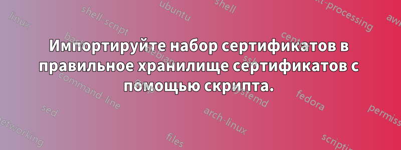 Импортируйте набор сертификатов в правильное хранилище сертификатов с помощью скрипта.