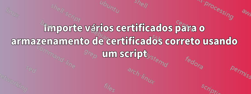Importe vários certificados para o armazenamento de certificados correto usando um script