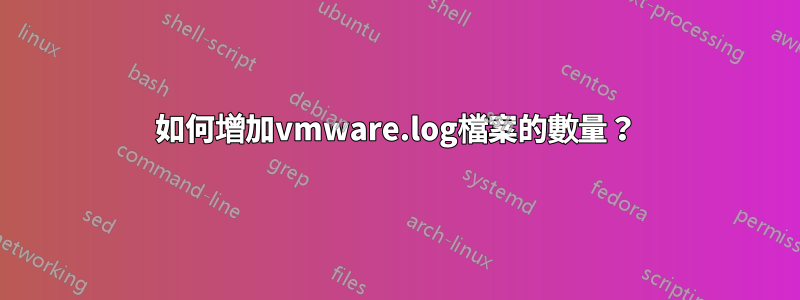 如何增加vmware.log檔案的數量？