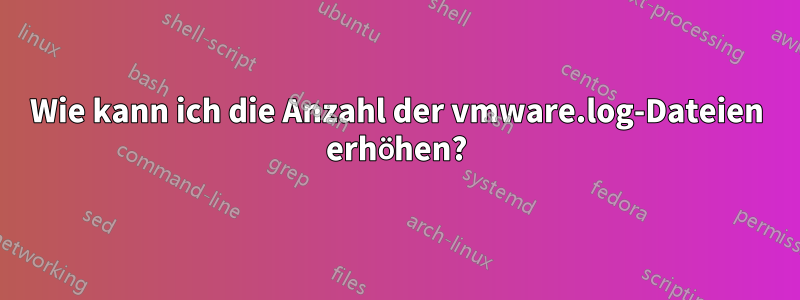 Wie kann ich die Anzahl der vmware.log-Dateien erhöhen?