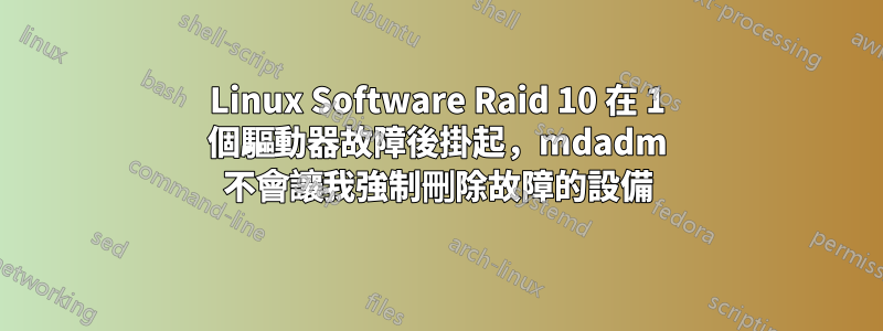 Linux Software Raid 10 在 1 個驅動器故障後掛起，mdadm 不會讓我強制刪除故障的設備