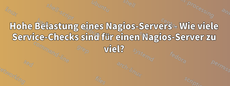 Hohe Belastung eines Nagios-Servers - Wie viele Service-Checks sind für einen Nagios-Server zu viel?