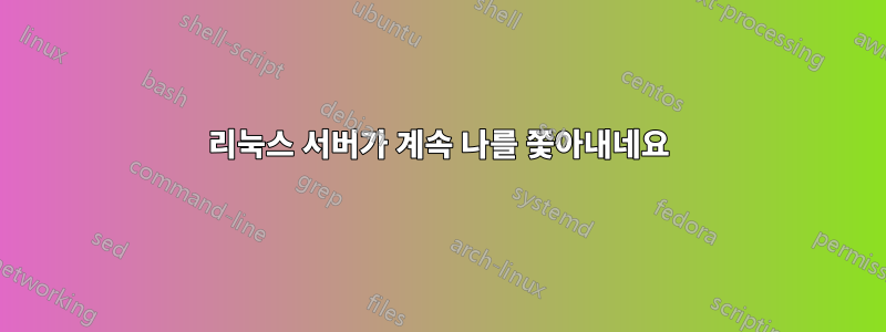 리눅스 서버가 계속 나를 쫓아내네요