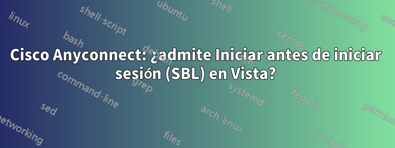 Cisco Anyconnect: ¿admite Iniciar antes de iniciar sesión (SBL) en Vista?