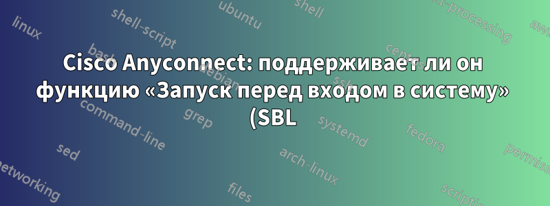 Cisco Anyconnect: поддерживает ли он функцию «Запуск перед входом в систему» (SBL) в Vista?