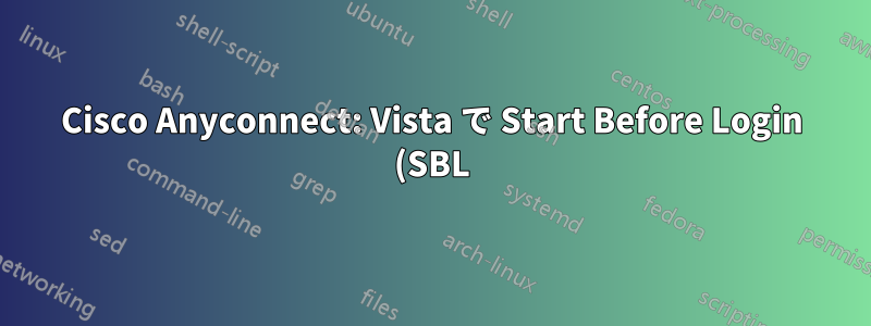 Cisco Anyconnect: Vista で Start Before Login (SBL) をサポートしていますか?