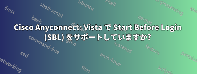 Cisco Anyconnect: Vista で Start Before Login (SBL) をサポートしていますか?