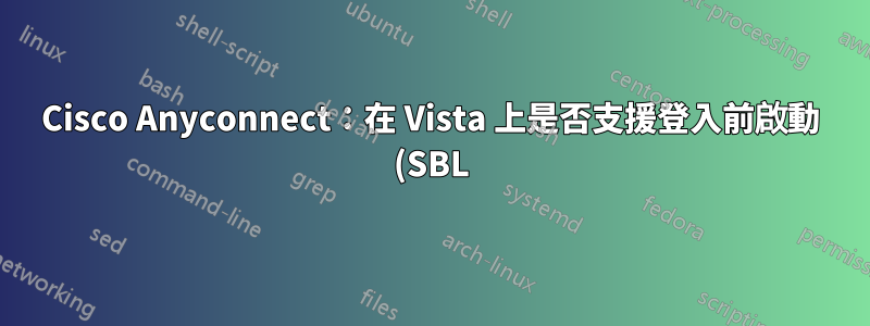 Cisco Anyconnect:在 Vista 上是否支援登入前啟動 (SBL)?
