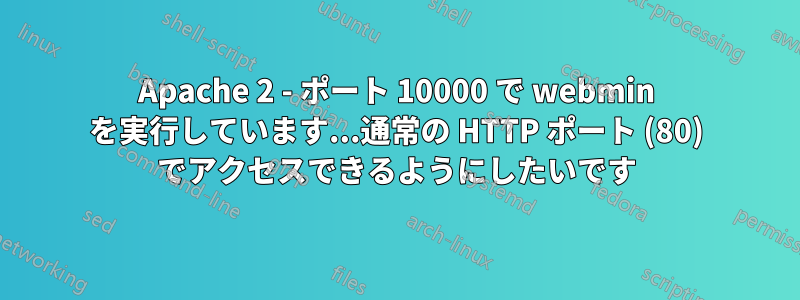 Apache 2 - ポート 10000 で webmin を実行しています...通常の HTTP ポート (80) でアクセスできるようにしたいです