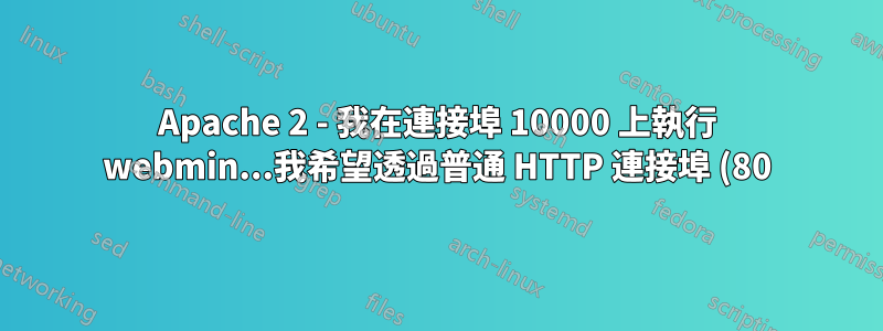 Apache 2 - 我在連接埠 10000 上執行 webmin...我希望透過普通 HTTP 連接埠 (80) 存取它