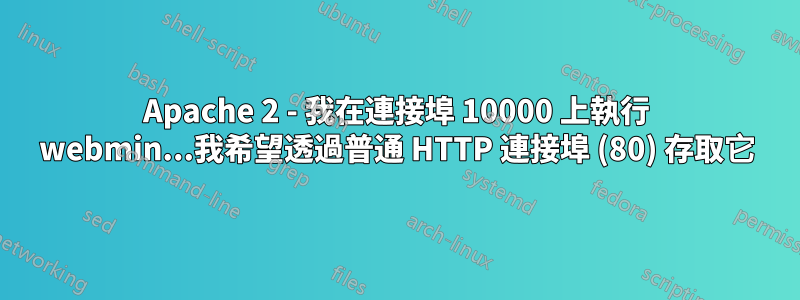 Apache 2 - 我在連接埠 10000 上執行 webmin...我希望透過普通 HTTP 連接埠 (80) 存取它