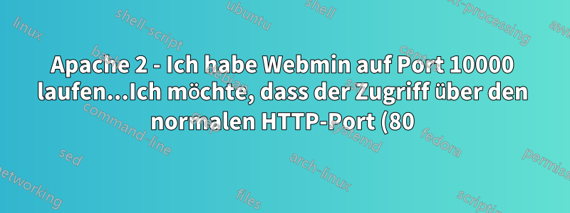 Apache 2 - Ich habe Webmin auf Port 10000 laufen...Ich möchte, dass der Zugriff über den normalen HTTP-Port (80) erfolgt.