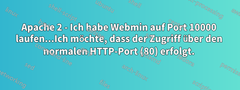 Apache 2 - Ich habe Webmin auf Port 10000 laufen...Ich möchte, dass der Zugriff über den normalen HTTP-Port (80) erfolgt.