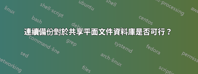 連續備份對於共享平面文件資料庫是否可行？
