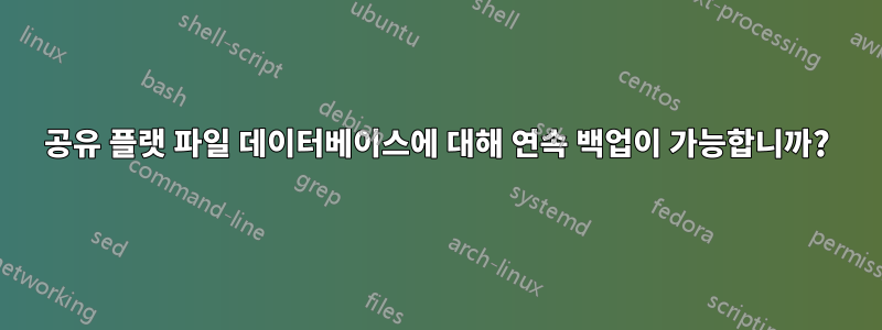 공유 플랫 파일 데이터베이스에 대해 연속 백업이 가능합니까?