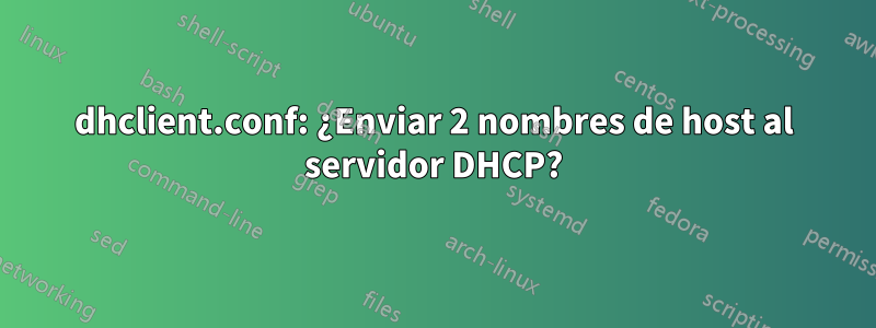 dhclient.conf: ¿Enviar 2 nombres de host al servidor DHCP?