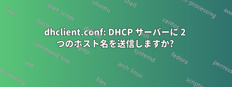 dhclient.conf: DHCP サーバーに 2 つのホスト名を送信しますか?