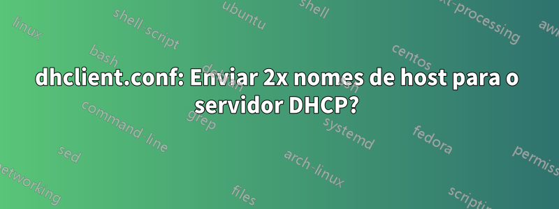 dhclient.conf: Enviar 2x nomes de host para o servidor DHCP?