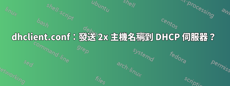 dhclient.conf：發送 2x 主機名稱到 DHCP 伺服器？