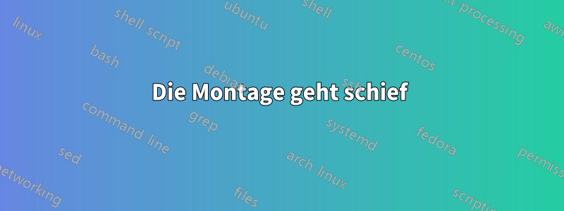 Die Montage geht schief