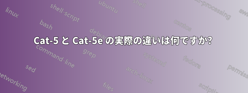 Cat-5 と Cat-5e の実際の違いは何ですか?