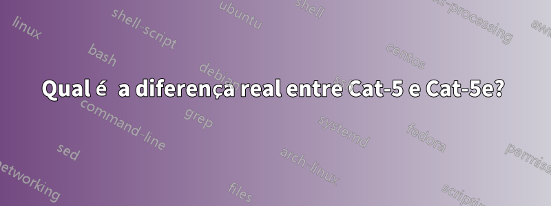 Qual é a diferença real entre Cat-5 e Cat-5e?