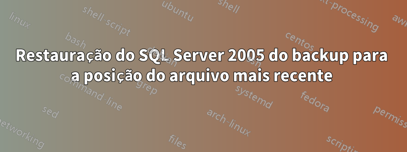 Restauração do SQL Server 2005 do backup para a posição do arquivo mais recente