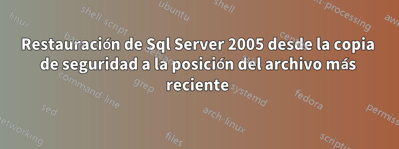 Restauración de Sql Server 2005 desde la copia de seguridad a la posición del archivo más reciente