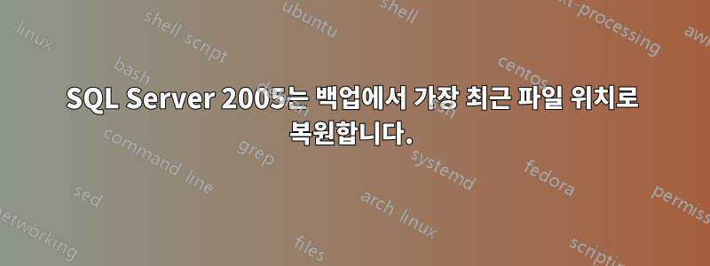 SQL Server 2005는 백업에서 가장 최근 파일 위치로 복원합니다.