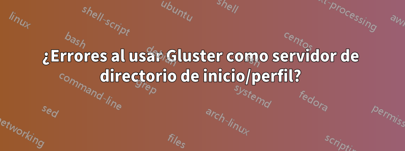 ¿Errores al usar Gluster como servidor de directorio de inicio/perfil?
