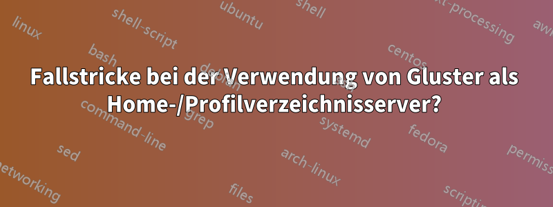 Fallstricke bei der Verwendung von Gluster als Home-/Profilverzeichnisserver?