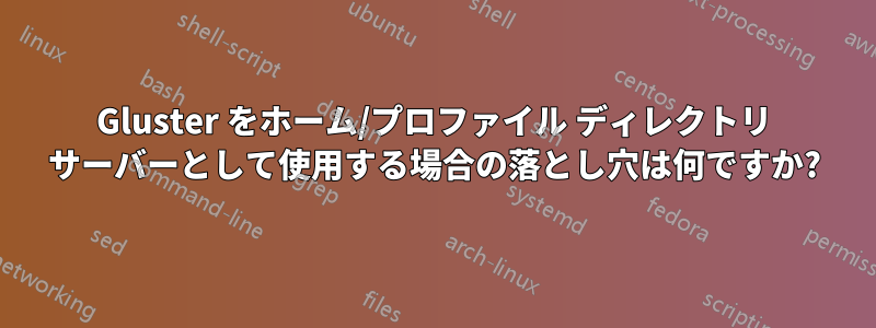Gluster をホーム/プロファイル ディレクトリ サーバーとして使用する場合の落とし穴は何ですか?