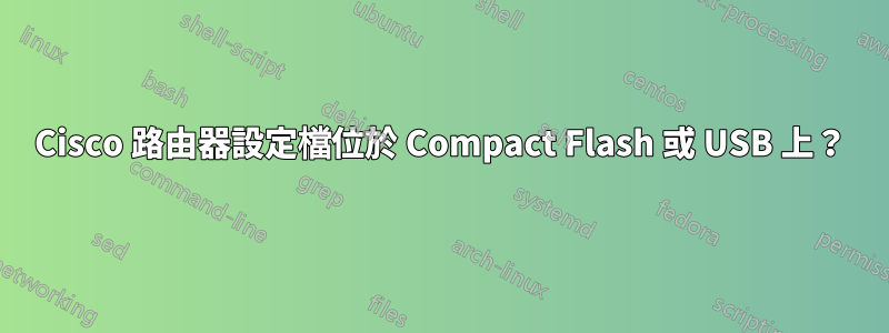 Cisco 路由器設定檔位於 Compact Flash 或 USB 上？