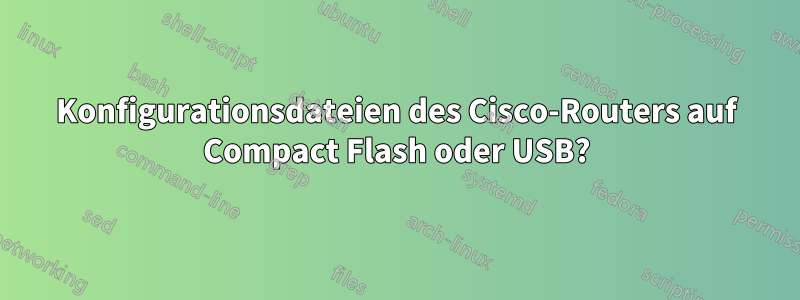 Konfigurationsdateien des Cisco-Routers auf Compact Flash oder USB?
