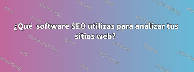 ¿Qué software SEO utilizas para analizar tus sitios web? 