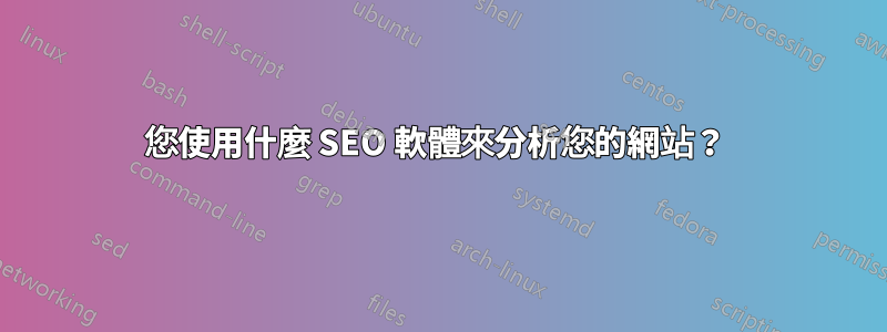 您使用什麼 SEO 軟體來分析您的網站？ 