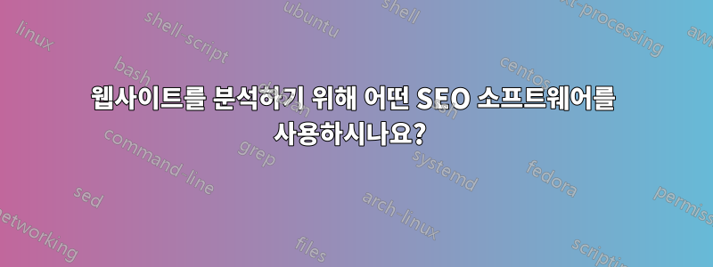 웹사이트를 분석하기 위해 어떤 SEO 소프트웨어를 사용하시나요? 